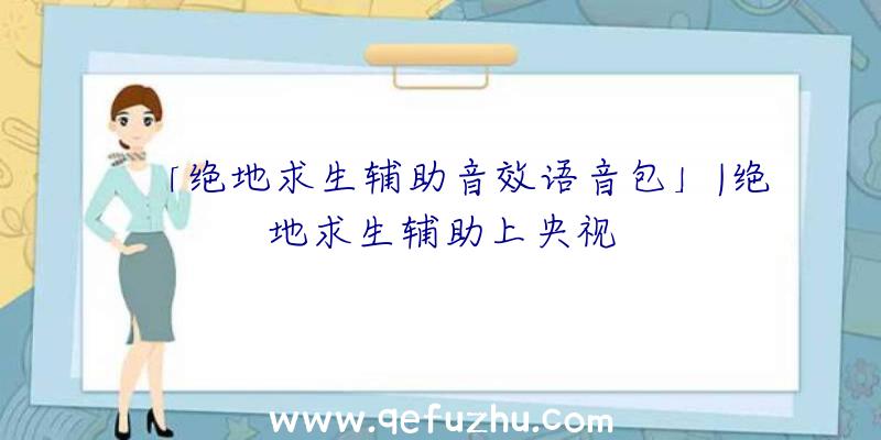 「绝地求生辅助音效语音包」|绝地求生辅助上央视